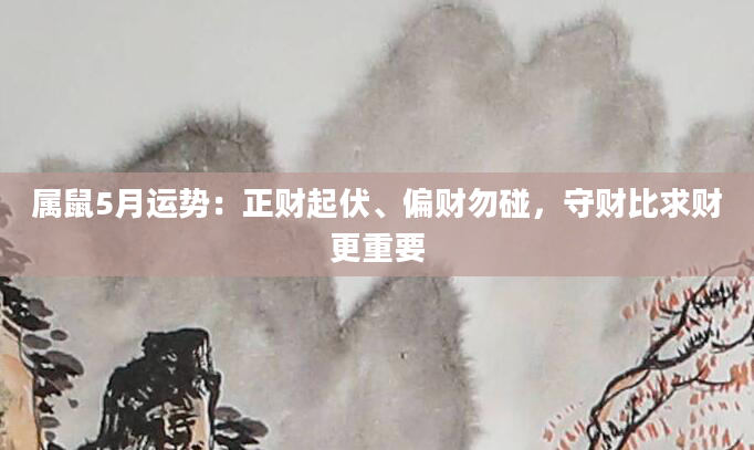 属鼠5月运势：正财起伏、偏财勿碰，守财比求财更重要