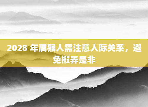 2028 年属猴人需注意人际关系，避免搬弄是非