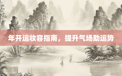 年开运妆容指南，提升气场助运势