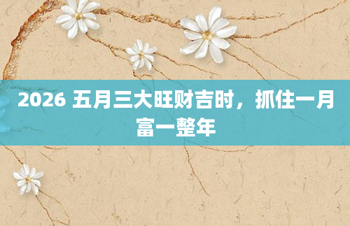 2026 五月三大旺财吉时，抓住一月富一整年