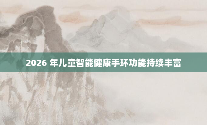 2026 年儿童智能健康手环功能持续丰富