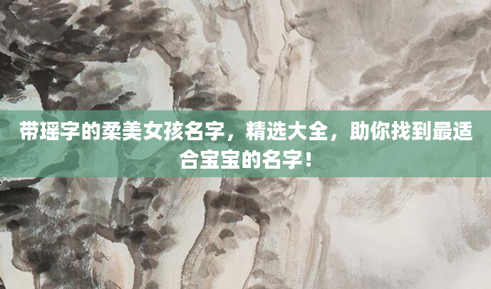 带瑶字的柔美女孩名字，精选大全，助你找到最适合宝宝的名字！
