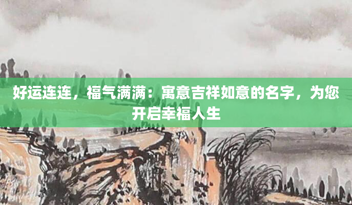 好运连连，福气满满：寓意吉祥如意的名字，为您开启幸福人生