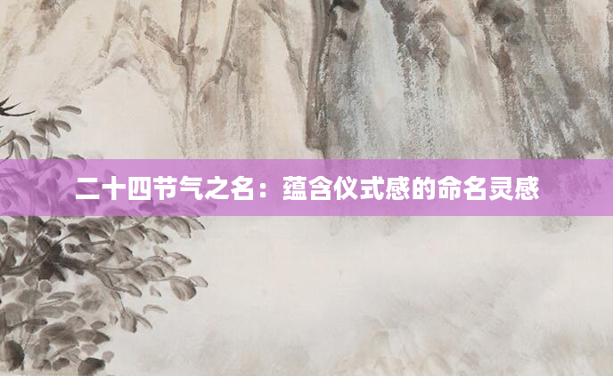 二十四节气之名：蕴含仪式感的命名灵感