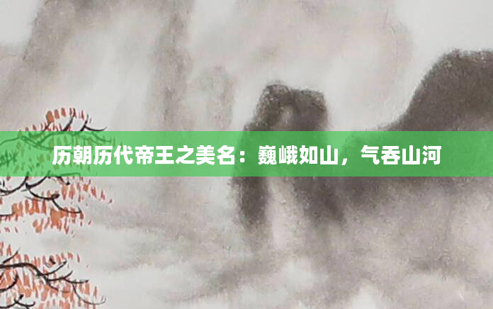 历朝历代帝王之美名：巍峨如山，气吞山河