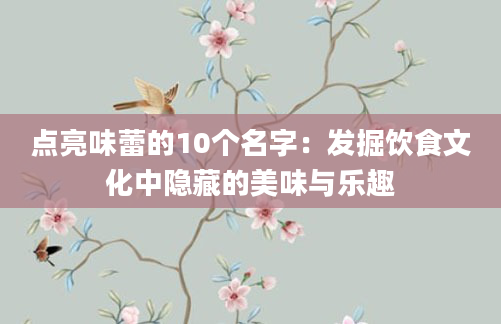 点亮味蕾的10个名字：发掘饮食文化中隐藏的美味与乐趣