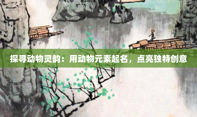 探寻动物灵韵：用动物元素起名，点亮独特创意