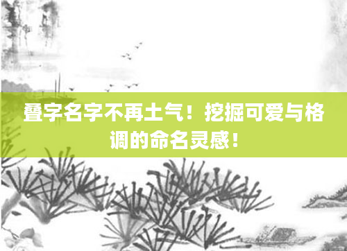 叠字名字不再土气！挖掘可爱与格调的命名灵感！