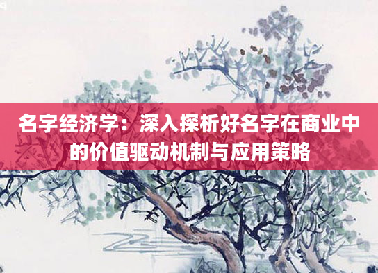 名字经济学：深入探析好名字在商业中的价值驱动机制与应用策略
