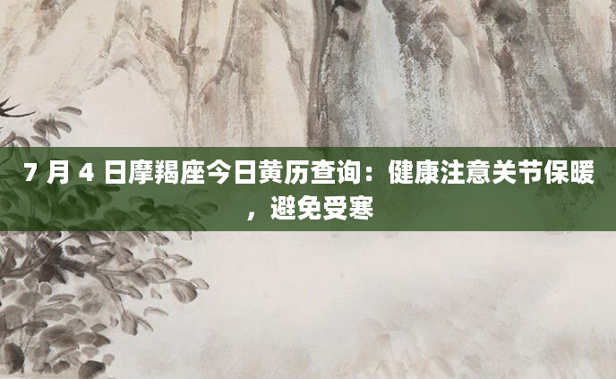 7 月 4 日摩羯座今日黄历查询：健康注意关节保暖，避免受寒