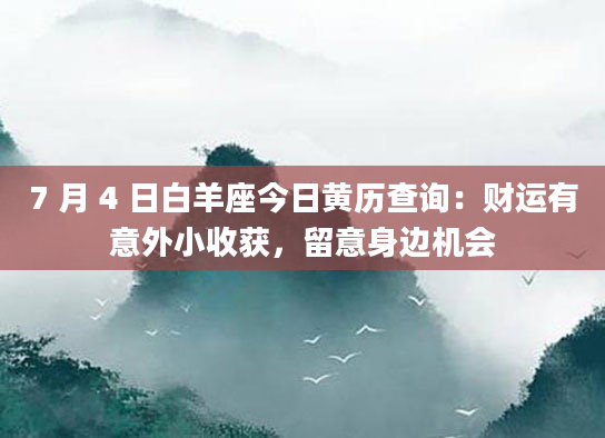 7 月 4 日白羊座今日黄历查询：财运有意外小收获，留意身边机会