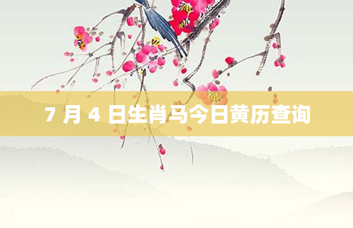 7 月 4 日生肖马今日黄历查询