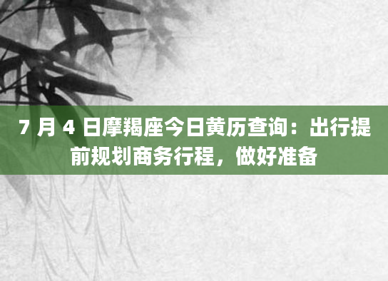 7 月 4 日摩羯座今日黄历查询：出行提前规划商务行程，做好准备