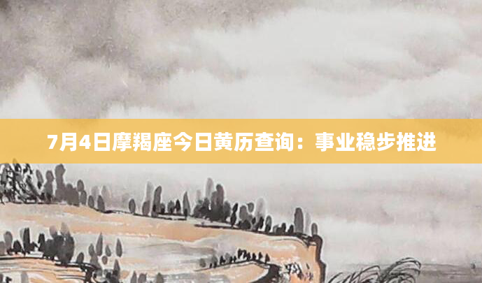 7月4日摩羯座今日黄历查询：事业稳步推进