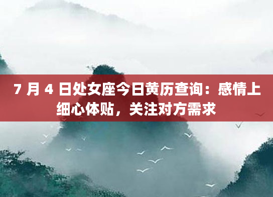 7 月 4 日处女座今日黄历查询：感情上细心体贴，关注对方需求