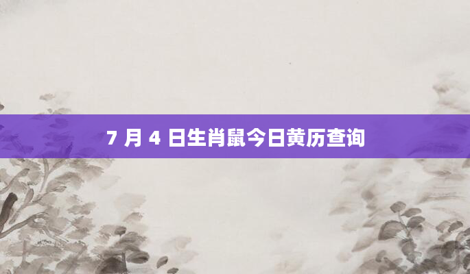 7 月 4 日生肖鼠今日黄历查询