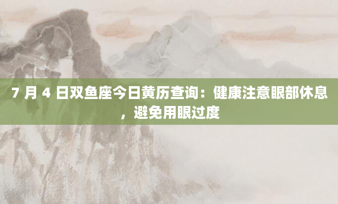 7 月 4 日双鱼座今日黄历查询：健康注意眼部休息，避免用眼过度