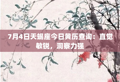 7月4日天蝎座今日黄历查询：直觉敏锐，洞察力强