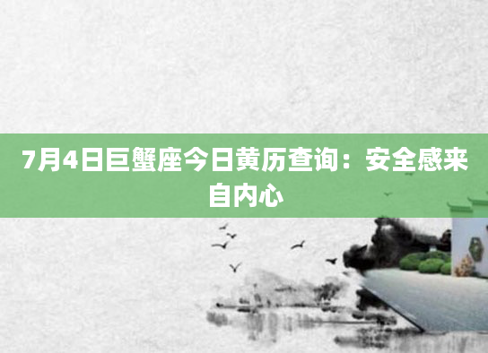 7月4日巨蟹座今日黄历查询：安全感来自内心