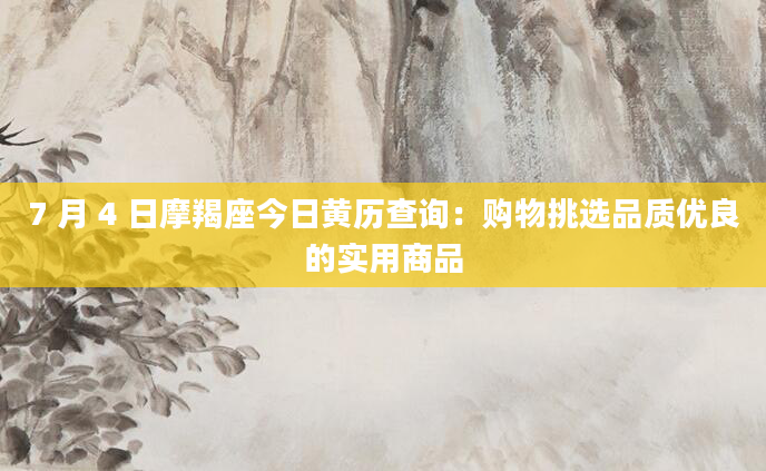 7 月 4 日摩羯座今日黄历查询：购物挑选品质优良的实用商品