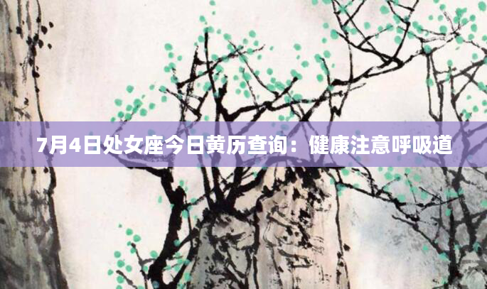 7月4日处女座今日黄历查询：健康注意呼吸道
