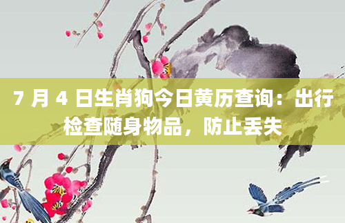 7 月 4 日生肖狗今日黄历查询：出行检查随身物品，防止丢失
