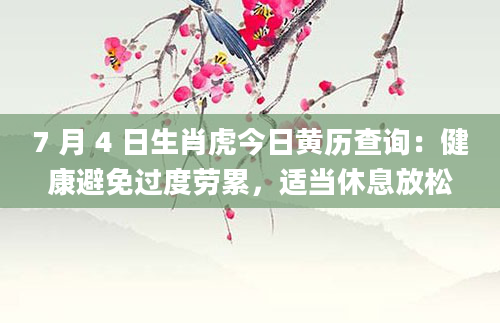 7 月 4 日生肖虎今日黄历查询：健康避免过度劳累，适当休息放松