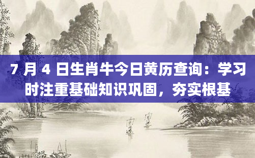 7 月 4 日生肖牛今日黄历查询：学习时注重基础知识巩固，夯实根基
