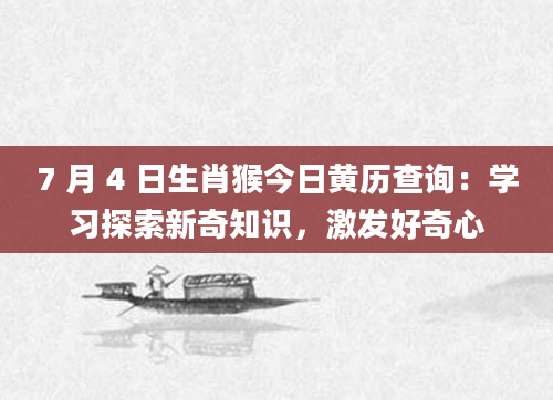 7 月 4 日生肖猴今日黄历查询：学习探索新奇知识，激发好奇心