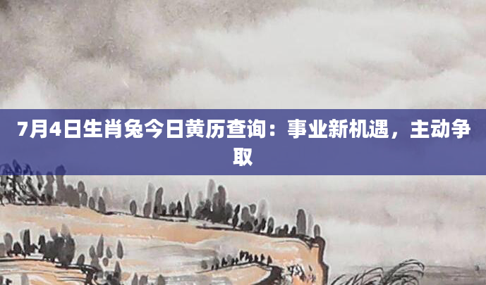 7月4日生肖兔今日黄历查询：事业新机遇，主动争取