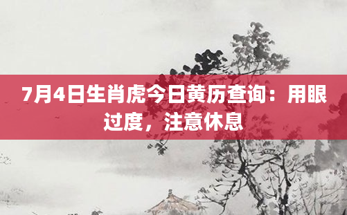 7月4日生肖虎今日黄历查询：用眼过度，注意休息