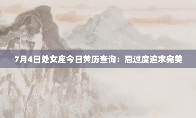 7月4日处女座今日黄历查询：忌过度追求完美
