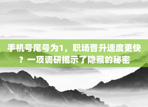 手机号尾号为1，职场晋升速度更快？一项调研揭示了隐藏的秘密