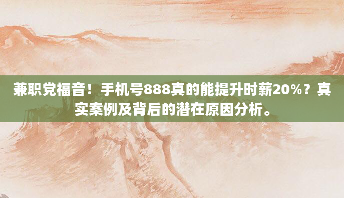 兼职党福音！手机号888真的能提升时薪20%？真实案例及背后的潜在原因分析。