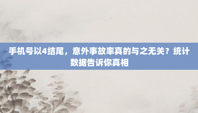 手机号以4结尾，意外事故率真的与之无关？统计数据告诉你真相