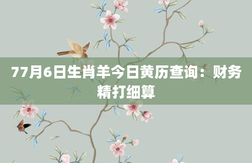 77月6日生肖羊今日黄历查询：财务精打细算