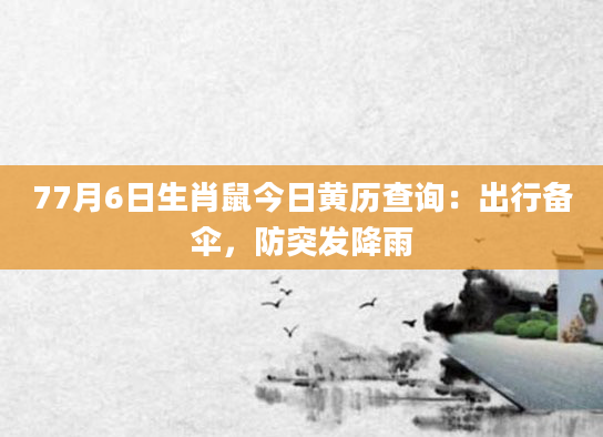77月6日生肖鼠今日黄历查询：出行备伞，防突发降雨