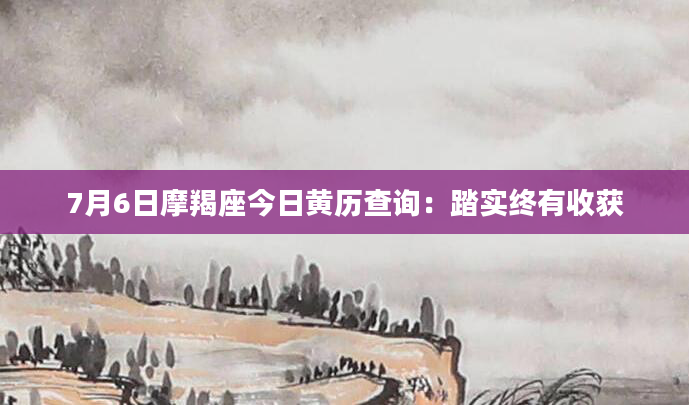 7月6日摩羯座今日黄历查询：踏实终有收获