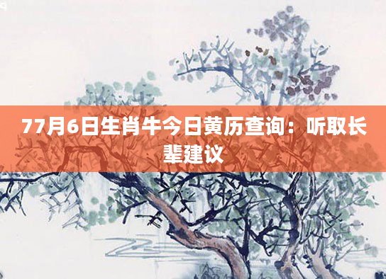 77月6日生肖牛今日黄历查询：听取长辈建议