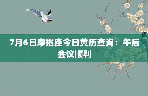 7月6日摩羯座今日黄历查询：午后会议顺利