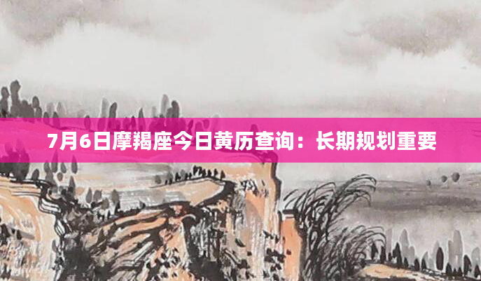7月6日摩羯座今日黄历查询：长期规划重要