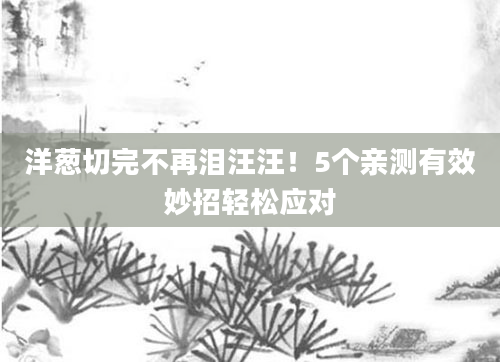洋葱切完不再泪汪汪！5个亲测有效妙招轻松应对