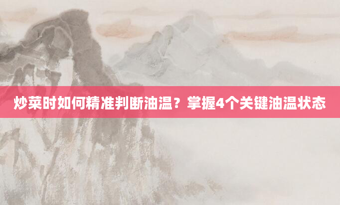 炒菜时如何精准判断油温？掌握4个关键油温状态