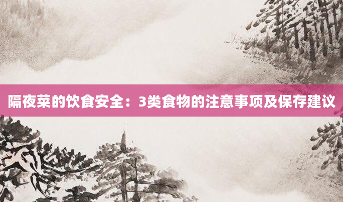 隔夜菜的饮食安全：3类食物的注意事项及保存建议