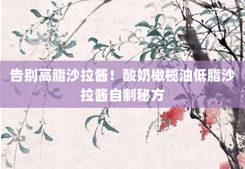 告别高脂沙拉酱！酸奶橄榄油低脂沙拉酱自制秘方