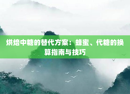 烘焙中糖的替代方案：蜂蜜、代糖的换算指南与技巧