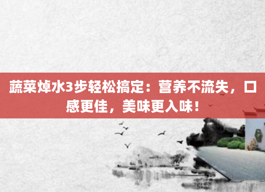 蔬菜焯水3步轻松搞定：营养不流失，口感更佳，美味更入味！