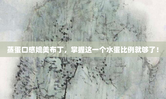 蒸蛋口感媲美布丁，掌握这一个水蛋比例就够了！