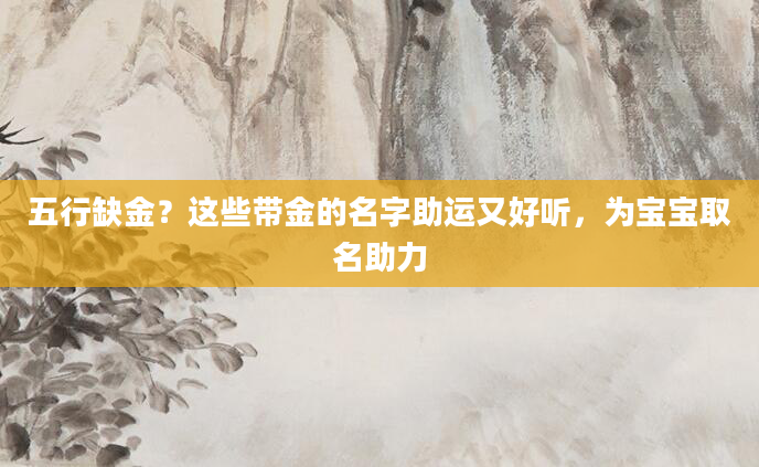 五行缺金？这些带金的名字助运又好听，为宝宝取名助力