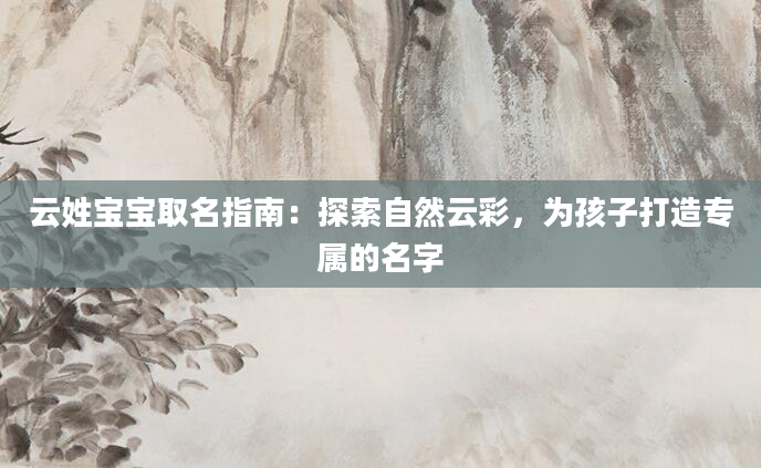 云姓宝宝取名指南：探索自然云彩，为孩子打造专属的名字